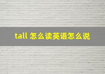 tall 怎么读英语怎么说